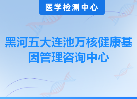 黑河五大连池万核健康基因管理咨询中心