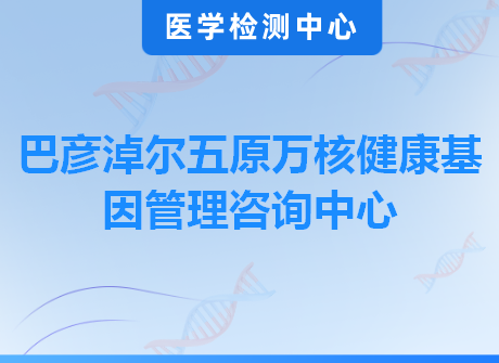 巴彦淖尔五原万核健康基因管理咨询中心