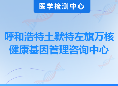 呼和浩特土默特左旗万核健康基因管理咨询中心