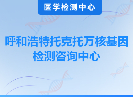 呼和浩特托克托万核基因检测咨询中心