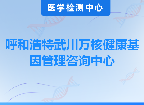 呼和浩特武川万核健康基因管理咨询中心