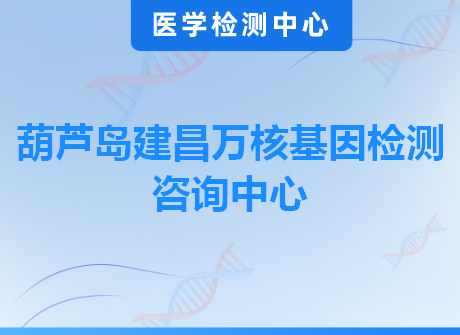 葫芦岛建昌万核基因检测咨询中心