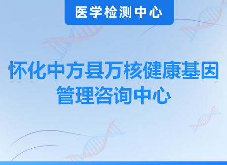 怀化中方县万核健康基因管理咨询中心