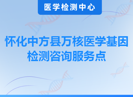 怀化中方县万核医学基因检测咨询服务点