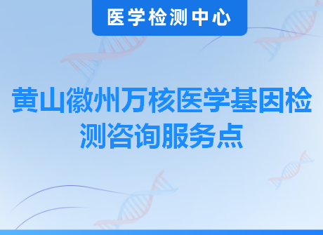 黄山徽州万核医学基因检测咨询服务点