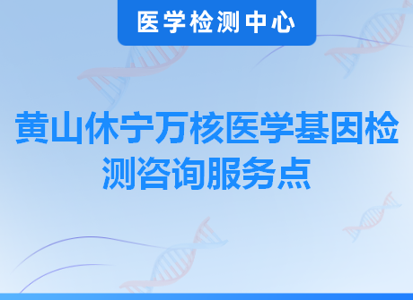 黄山休宁万核医学基因检测咨询服务点