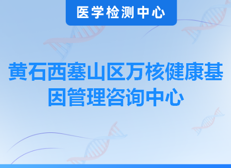 黄石西塞山区万核健康基因管理咨询中心