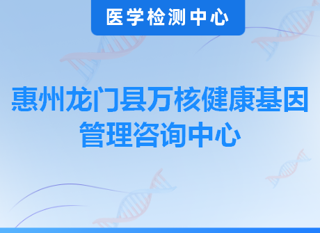 惠州龙门县万核健康基因管理咨询中心