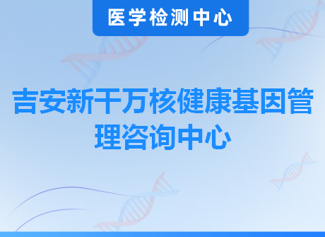 吉安新干万核健康基因管理咨询中心