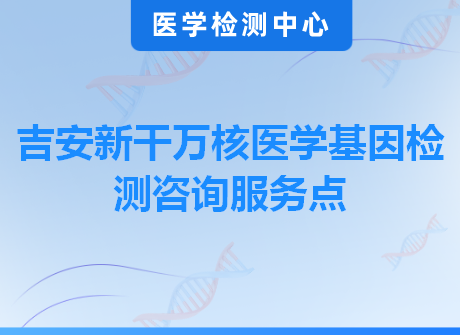 吉安新干万核医学基因检测咨询服务点