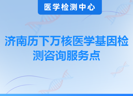 济南历下万核医学基因检测咨询服务点