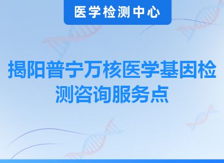 揭阳普宁万核医学基因检测咨询服务点