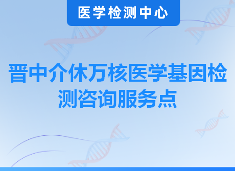 晋中介休万核医学基因检测咨询服务点