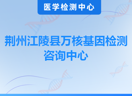 荆州江陵县万核基因检测咨询中心