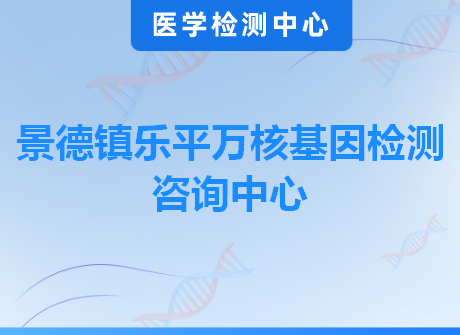 景德镇乐平万核基因检测咨询中心