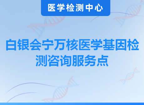 白银会宁万核医学基因检测咨询服务点