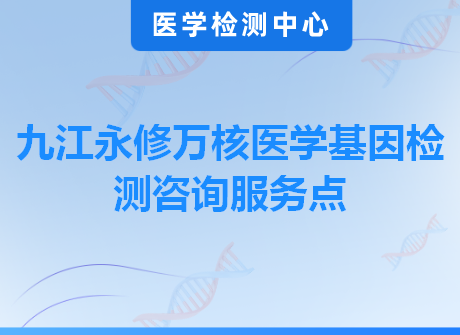 九江永修万核医学基因检测咨询服务点