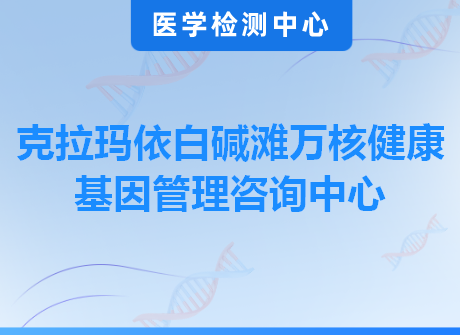 克拉玛依白碱滩万核健康基因管理咨询中心