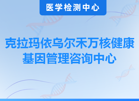 克拉玛依乌尔禾万核健康基因管理咨询中心