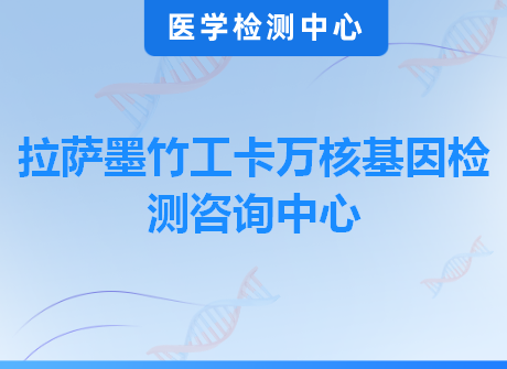 拉萨墨竹工卡万核基因检测咨询中心