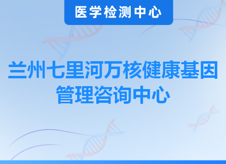 兰州七里河万核健康基因管理咨询中心