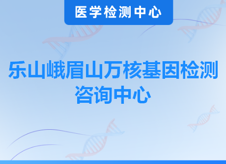 乐山峨眉山万核基因检测咨询中心