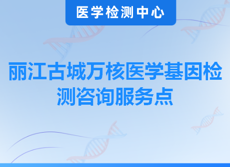 丽江古城万核医学基因检测咨询服务点