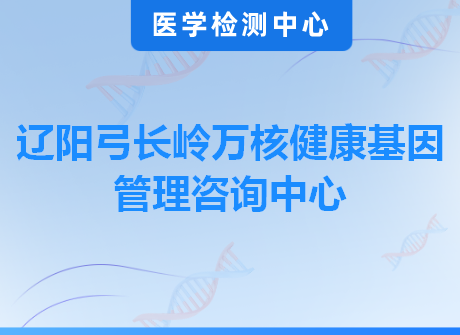 辽阳弓长岭万核健康基因管理咨询中心