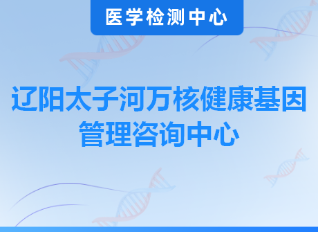 辽阳太子河万核健康基因管理咨询中心