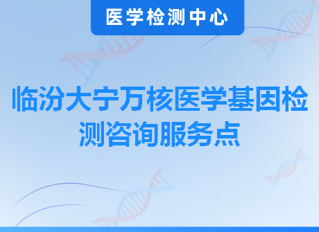 临汾大宁万核医学基因检测咨询服务点