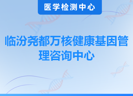 临汾尧都万核健康基因管理咨询中心