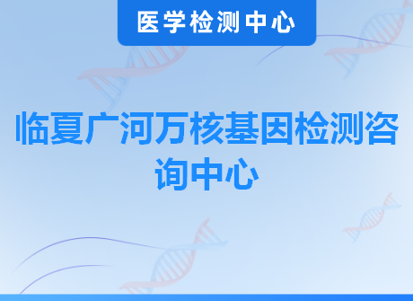 临夏广河万核基因检测咨询中心