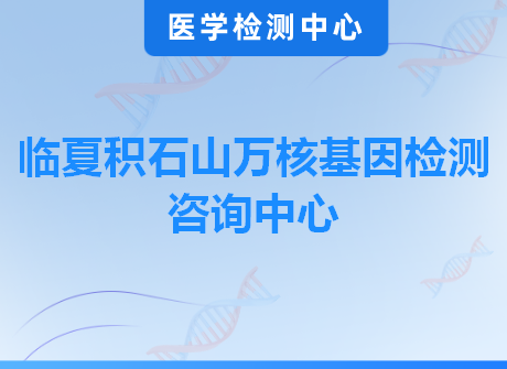 临夏积石山万核基因检测咨询中心