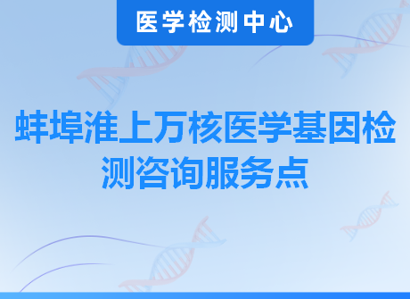 蚌埠淮上万核医学基因检测咨询服务点