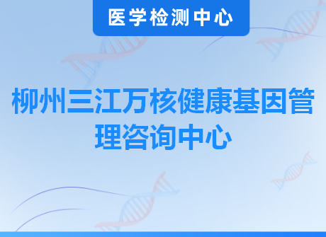 柳州三江万核健康基因管理咨询中心