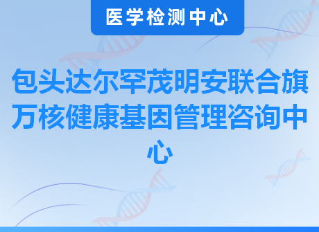 包头达尔罕茂明安联合旗万核健康基因管理咨询中心