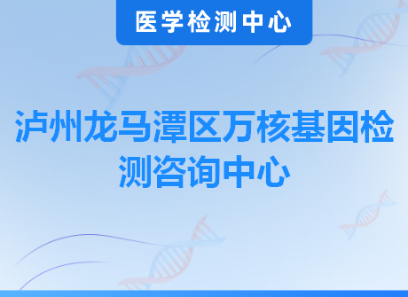 泸州龙马潭区万核基因检测咨询中心