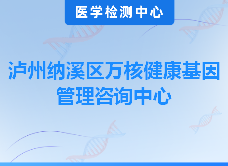 泸州纳溪区万核健康基因管理咨询中心