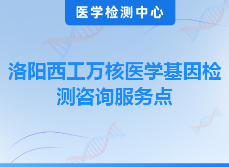 洛阳西工万核医学基因检测咨询服务点