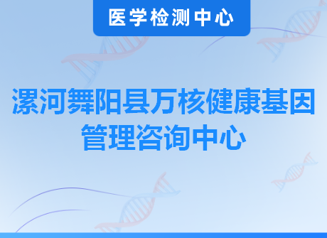 漯河舞阳县万核健康基因管理咨询中心