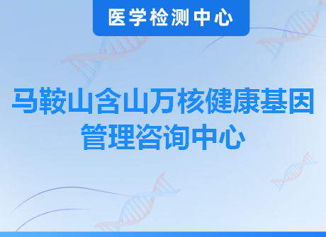 马鞍山含山万核健康基因管理咨询中心