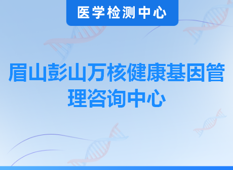 眉山彭山万核健康基因管理咨询中心