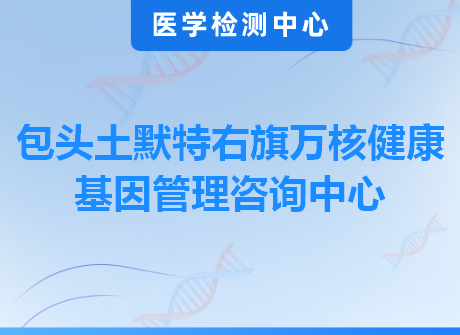 包头土默特右旗万核健康基因管理咨询中心