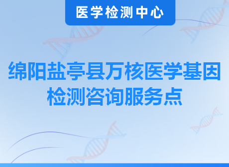 绵阳盐亭县万核医学基因检测咨询服务点