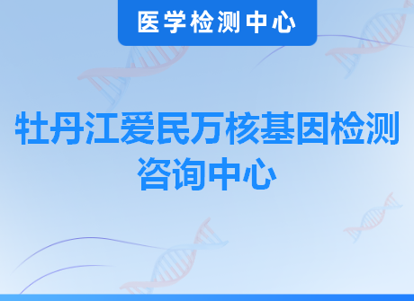 牡丹江爱民万核基因检测咨询中心