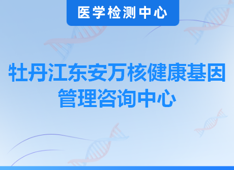 牡丹江东安万核健康基因管理咨询中心