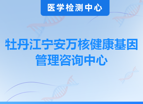 牡丹江宁安万核健康基因管理咨询中心