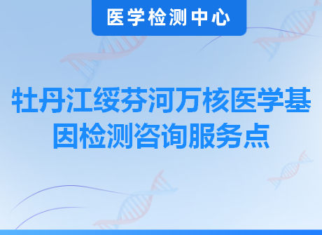 牡丹江绥芬河万核医学基因检测咨询服务点