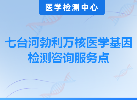 七台河勃利万核医学基因检测咨询服务点