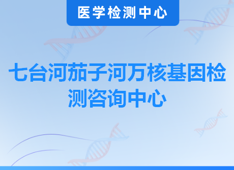 七台河茄子河万核基因检测咨询中心